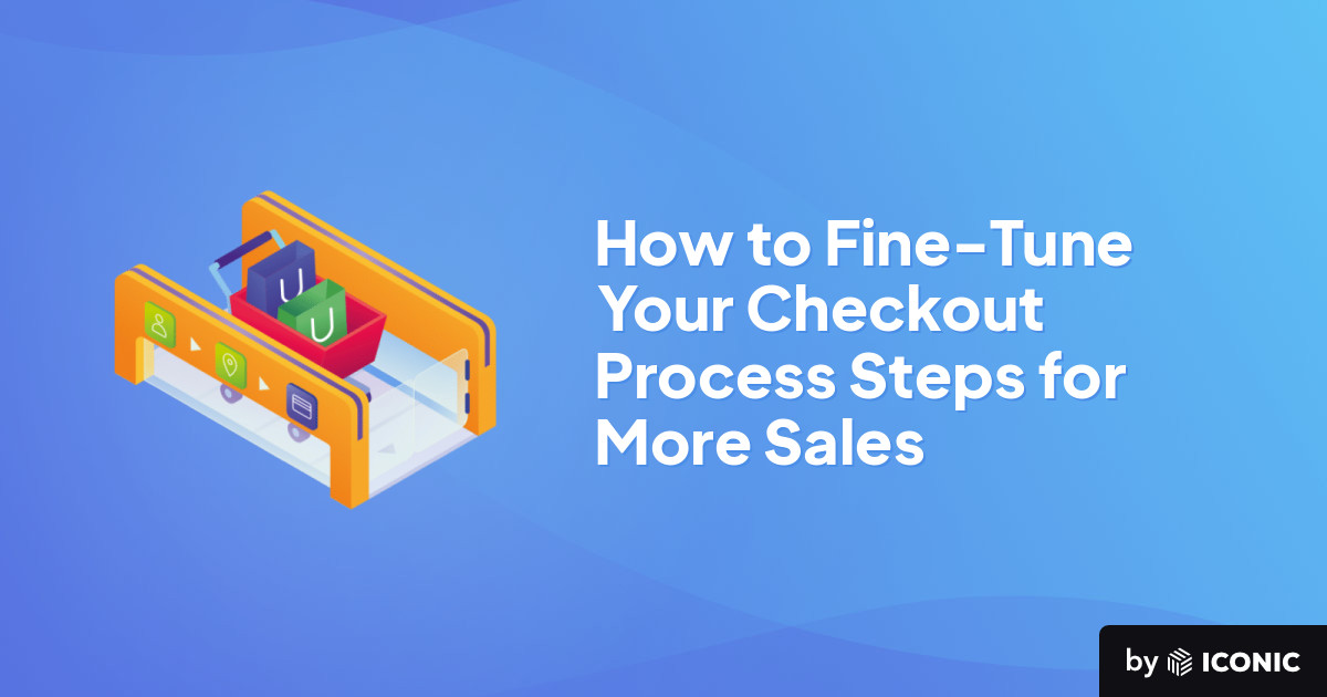 How to Fine-Tune Your Checkout Process Steps for More Sales