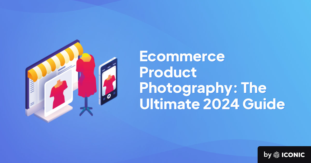 Ecommerce Product Photography: The Ultimate 2024 Guide